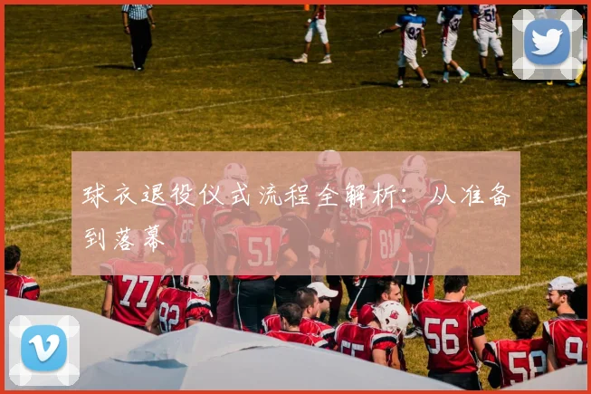 球衣退役仪式流程全解析：从准备到落幕