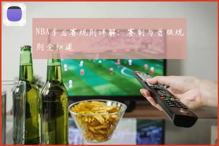 NBA季后赛规则详解：赛制与晋级规则全知道