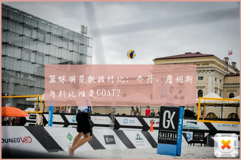 篮球明星数据对比：乔丹、詹姆斯与科比谁是GOAT？