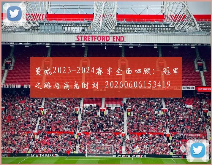 曼城2023-2024赛季全面回顾：冠军之路与高光时刻_20260606153419