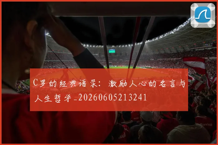 C罗的经典语录：激励人心的名言与人生哲学_20260605213241