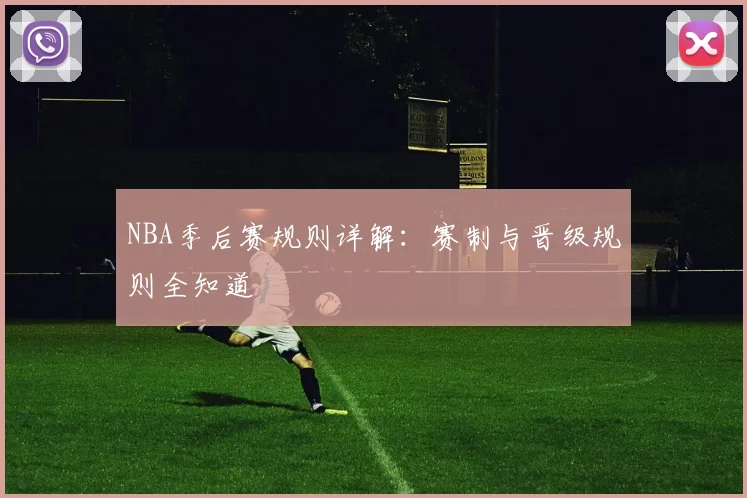NBA季后赛规则详解：赛制与晋级规则全知道