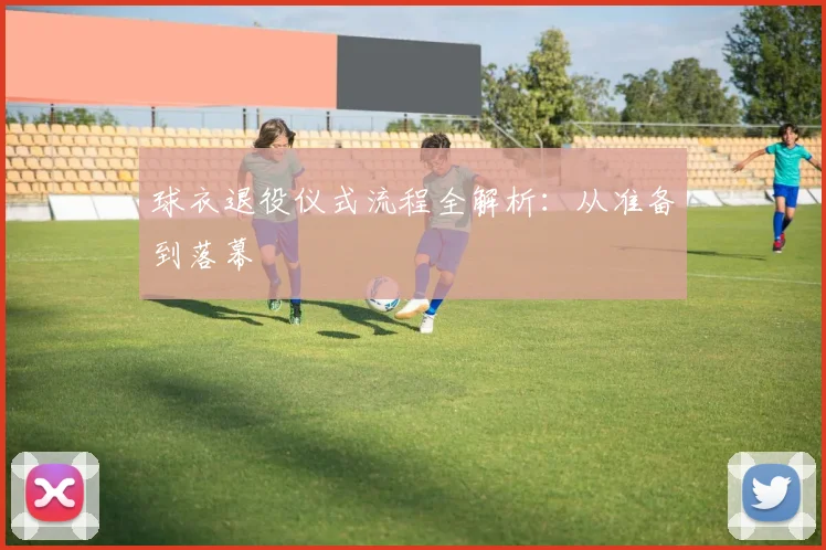 球衣退役仪式流程全解析:从准备到落幕