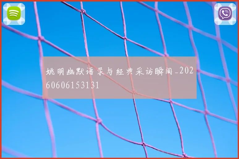 姚明幽默语录与经典采访瞬间_20260606153131