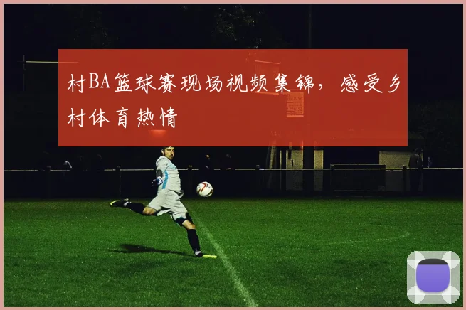 村BA篮球赛现场视频集锦，感受乡村体育热情