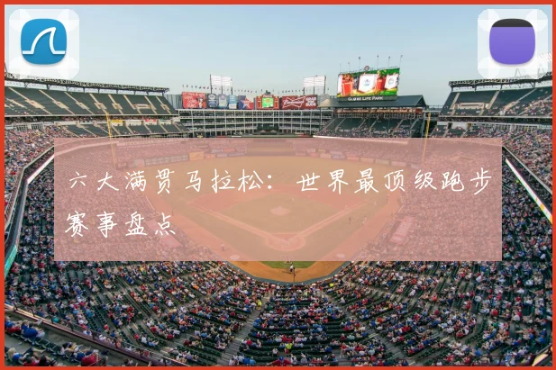 六大满贯马拉松：世界最顶级跑步赛事盘点