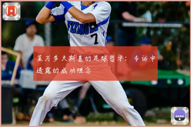 莱万多夫斯基的足球哲学：专访中透露的成功理念