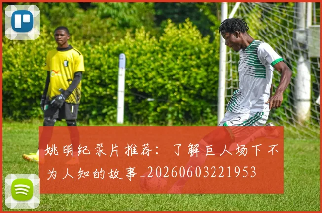 姚明纪录片推荐：了解巨人场下不为人知的故事_20260603221953