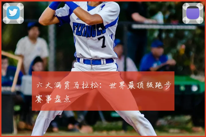 六大满贯马拉松：世界最顶级跑步赛事盘点