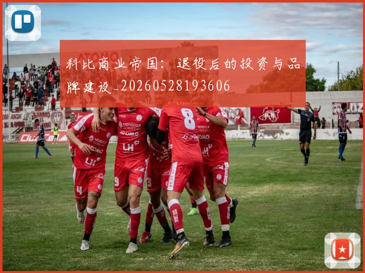 科比商业帝国：退役后的投资与品牌建设_20260528193606
