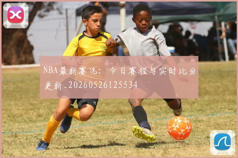 NBA最新赛况：今日赛程与实时比分更新_20260526125534