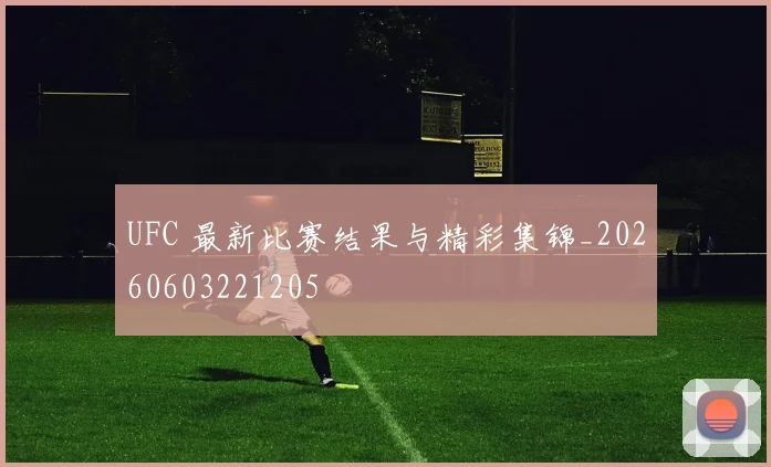 UFC 最新比赛结果与精彩集锦_20260603221205
