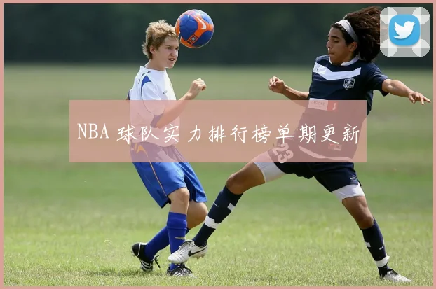 NBA 球队实力排行榜单期更新