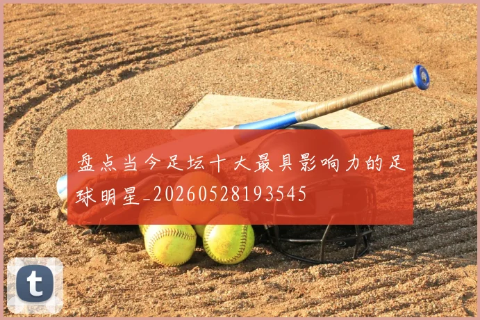 盘点当今足坛十大最具影响力的足球明星_20260528193545