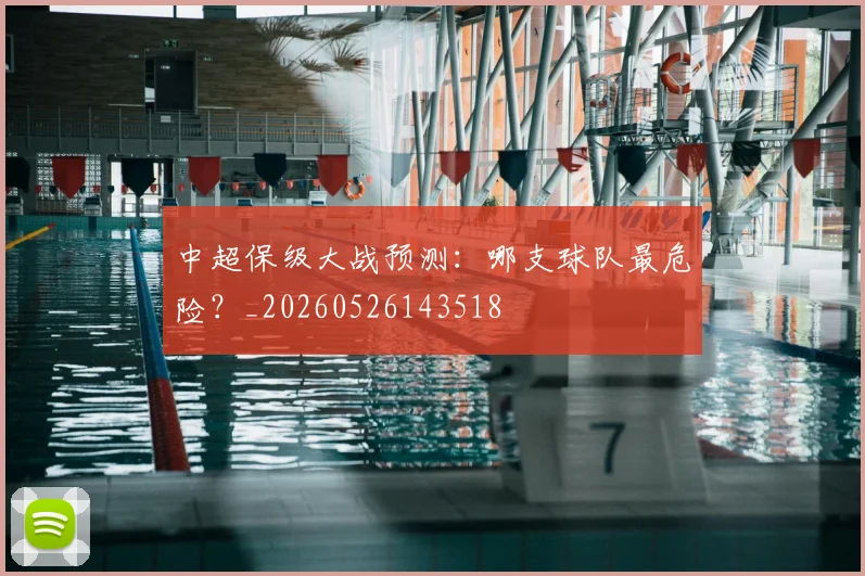 中超保级大战预测:哪支球队最危险?_20260526143518
