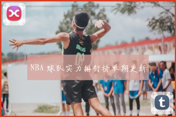 NBA 球队实力排行榜单期更新