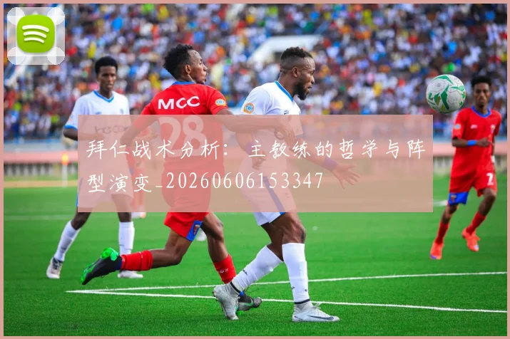拜仁战术分析：主教练的哲学与阵型演变_20260606153347