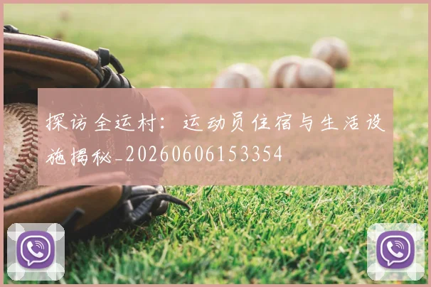 探访全运村：运动员住宿与生活设施揭秘_20260606153354