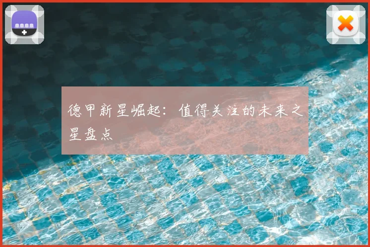 德甲新星崛起：值得关注的未来之星盘点