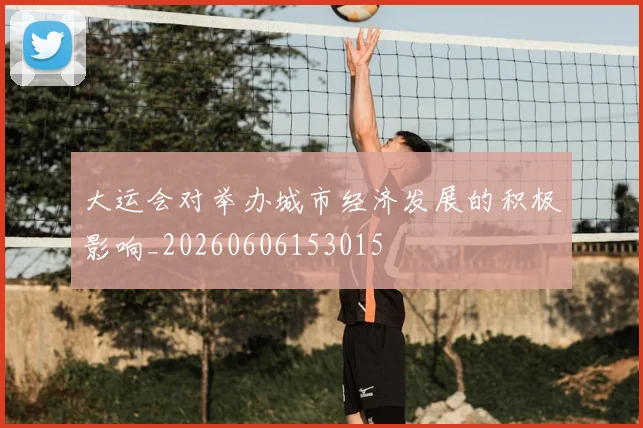 大运会对举办城市经济发展的积极影响_20260606153015